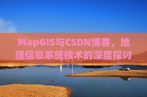 MapGIS与CSDN博客，地理信息系统技术的深度探讨